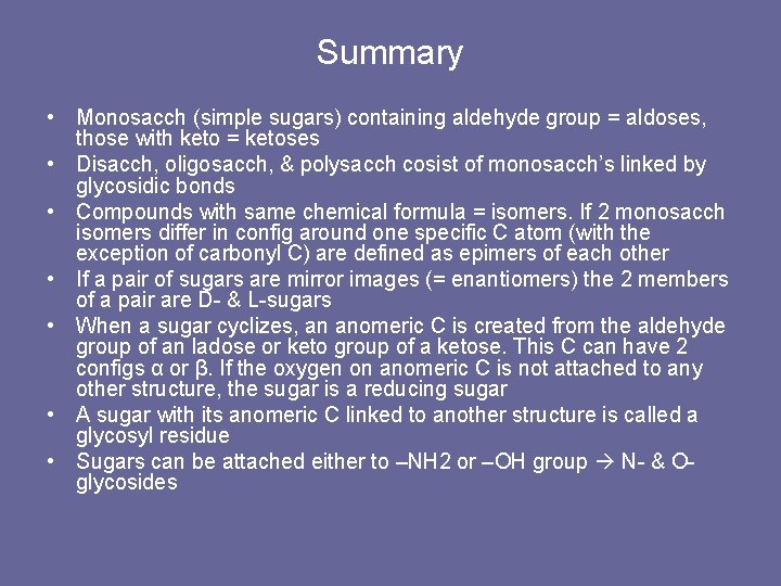 Summary • Monosacch (simple sugars) containing aldehyde group = aldoses, those with keto =