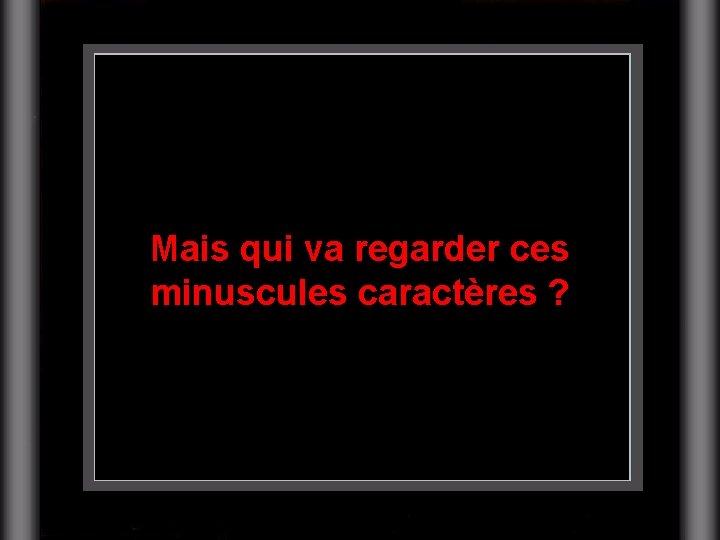 Mais qui va regarder ces minuscules caractères ? 