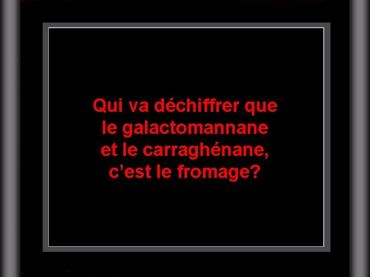 Qui va déchiffrer que le galactomannane et le carraghénane, c’est le fromage? 