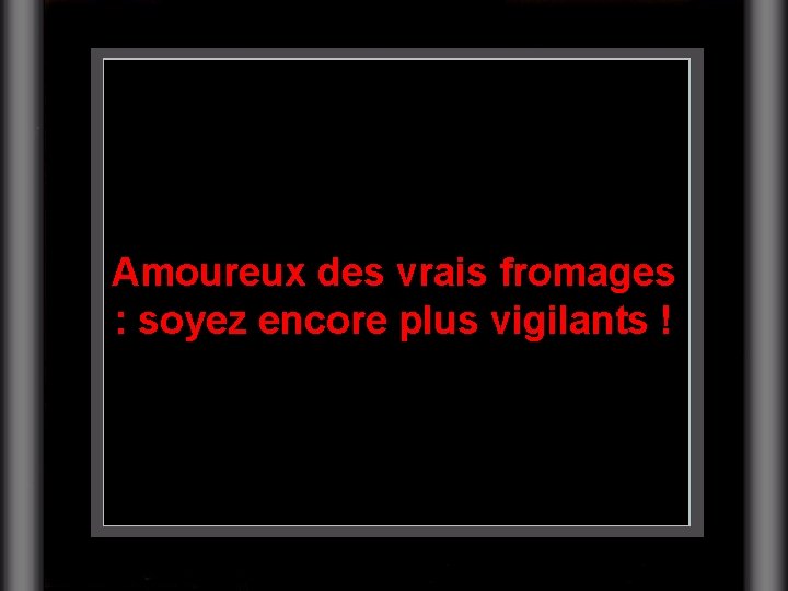 Amoureux des vrais fromages : soyez encore plus vigilants ! 