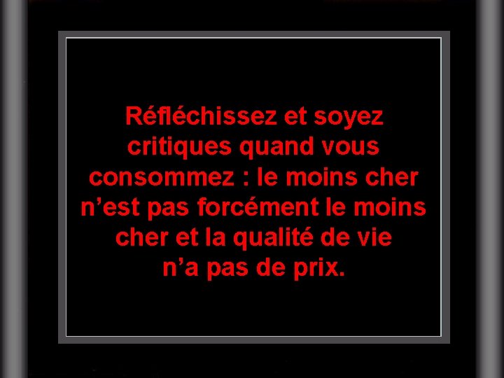 Réfléchissez et soyez critiques quand vous consommez : le moins cher n’est pas forcément