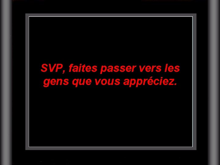 SVP, faites passer vers les gens que vous appréciez. 