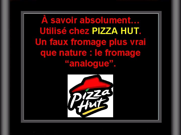 À savoir absolument… Utilisé chez PIZZA HUT. Un faux fromage plus vrai que nature