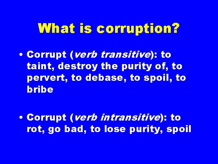 What is corruption? • Corrupt (verb transitive): to taint, destroy the purity of, to