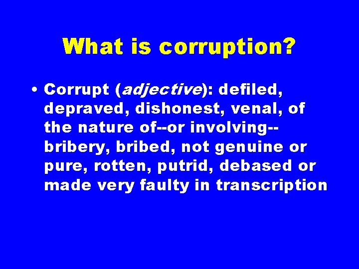 What is corruption? • Corrupt (adjective): defiled, depraved, dishonest, venal, of the nature of--or