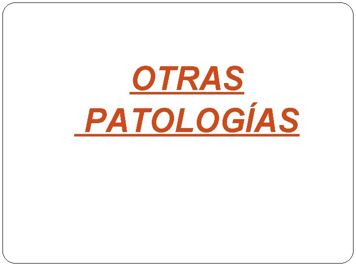 OTRAS PATOLOGÍAS 