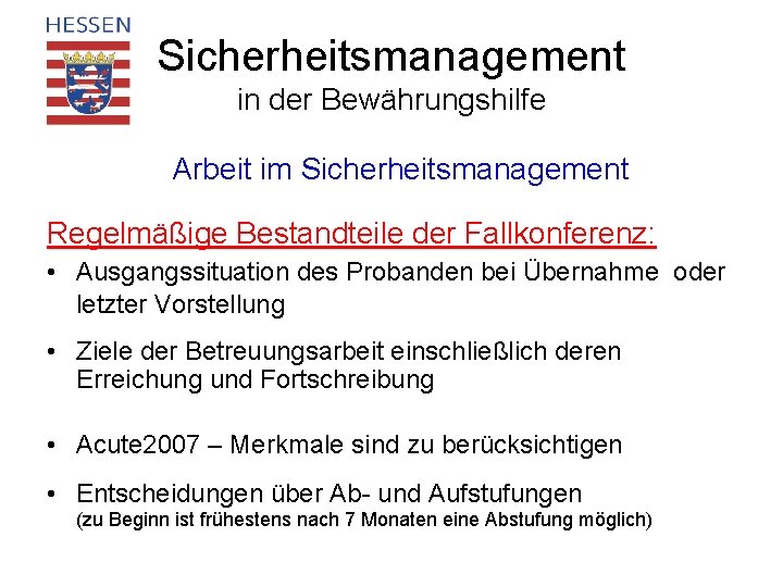 Sicherheitsmanagement in der Bewährungshilfe Arbeit im Sicherheitsmanagement Regelmäßige Bestandteile der Fallkonferenz: • Ausgangssituation des