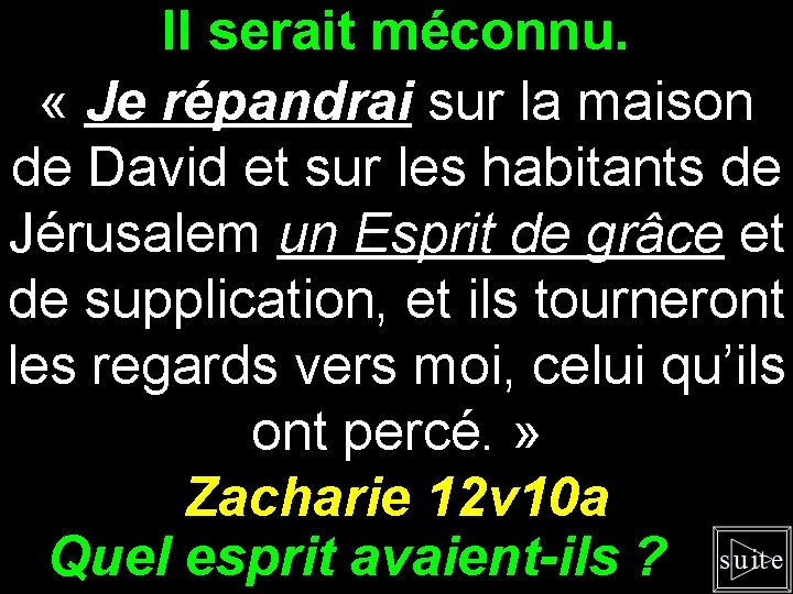 Il serait méconnu. « Je répandrai sur la maison de David et sur les