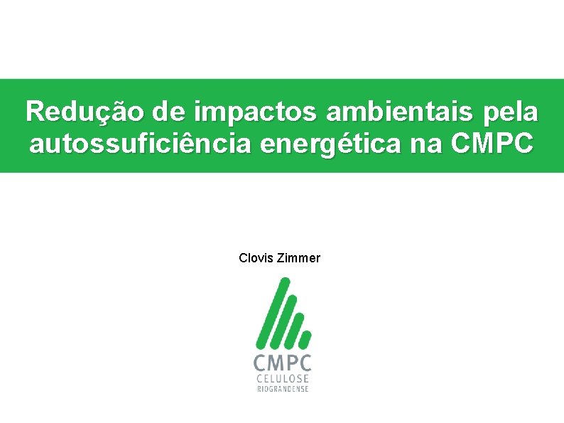 Redução de impactos ambientais pela autossuficiência energética na CMPC Clovis Zimmer 