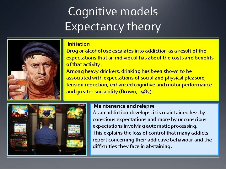 Cognitive models Expectancy theory Initiation Drug or alcohol use escalates into addiction as a