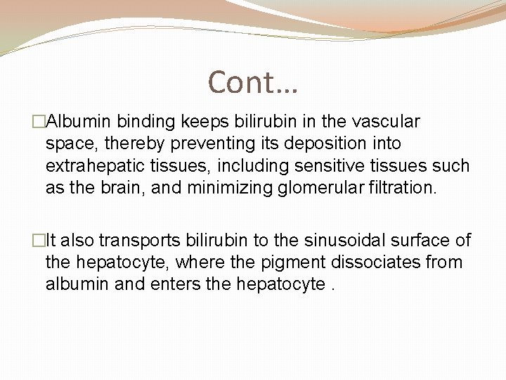 Cont… �Albumin binding keeps bilirubin in the vascular space, thereby preventing its deposition into