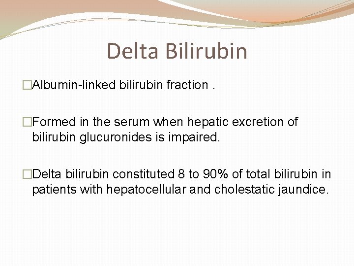 Delta Bilirubin �Albumin-linked bilirubin fraction. �Formed in the serum when hepatic excretion of bilirubin