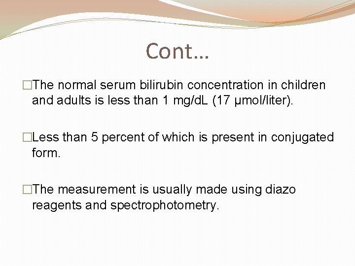 Cont… �The normal serum bilirubin concentration in children and adults is less than 1