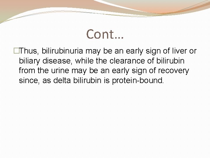 Cont… �Thus, bilirubinuria may be an early sign of liver or biliary disease, while