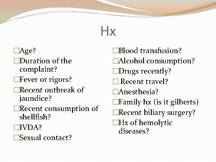 Hx �Age? �Duration of the complaint? �Fever or rigors? �Recent outbreak of jaundice? �Recent