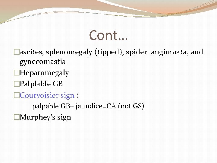 Cont… �ascites, splenomegaly (tipped), spider angiomata, and gynecomastia �Hepatomegaly �Palplable GB �Courvoisier sign :