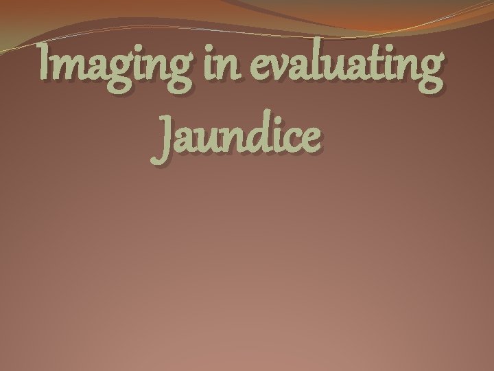 Imaging in evaluating Jaundice 