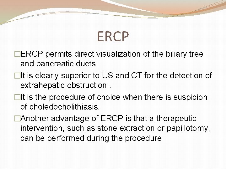ERCP �ERCP permits direct visualization of the biliary tree and pancreatic ducts. �It is
