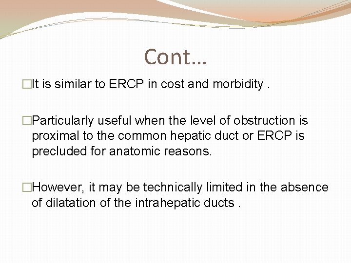 Cont… �It is similar to ERCP in cost and morbidity. �Particularly useful when the