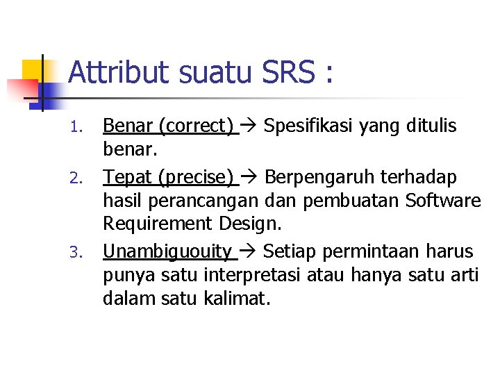 Attribut suatu SRS : 1. 2. 3. Benar (correct) Spesifikasi yang ditulis benar. Tepat