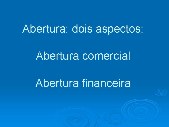 Abertura: dois aspectos: Abertura comercial Abertura financeira 