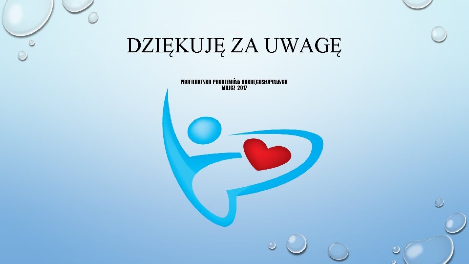 DZIĘKUJĘ ZA UWAGĘ PROFILAKTYKA PROBLEMÓW ODKRĘGOSŁUPOWYCH MILICZ 2017 