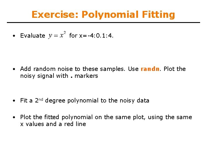 Exercise: Polynomial Fitting • Evaluate for x=-4: 0. 1: 4. • Add random noise