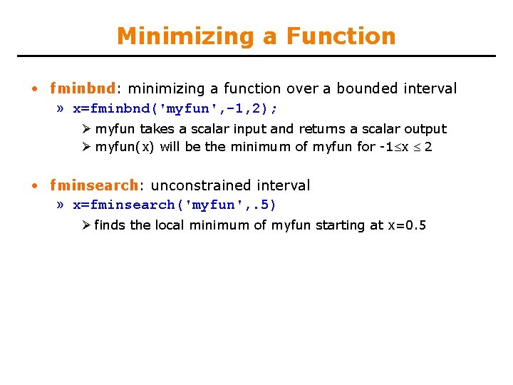 Minimizing a Function • fminbnd: minimizing a function over a bounded interval » x=fminbnd('myfun',