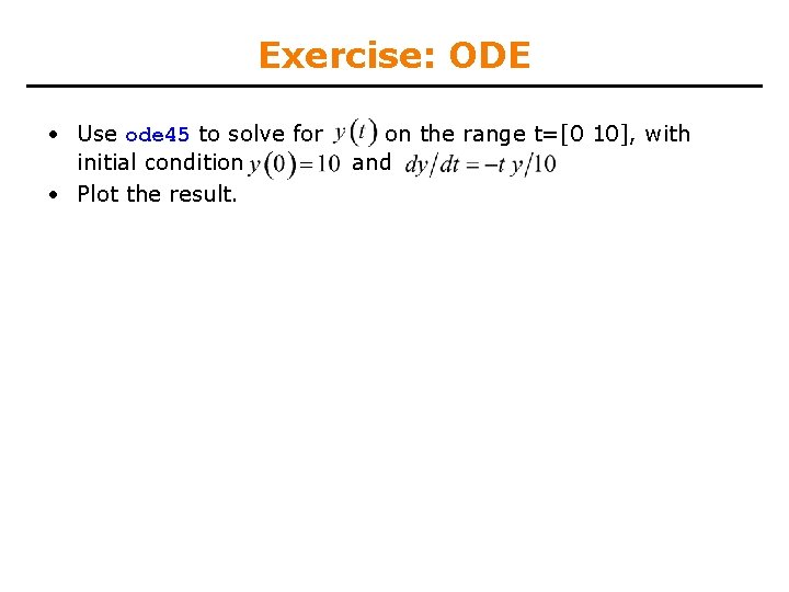 Exercise: ODE • Use ode 45 to solve for initial condition • Plot the