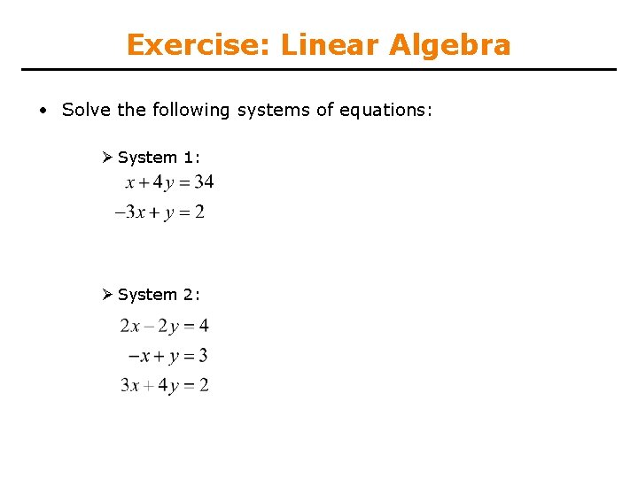 Exercise: Linear Algebra • Solve the following systems of equations: Ø System 1: Ø