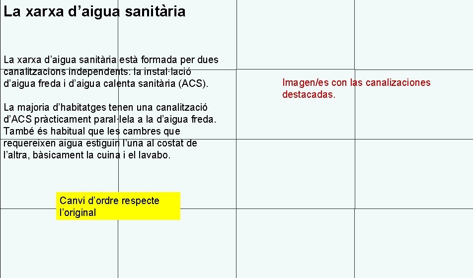 La xarxa d’aigua sanitària està formada per dues canalitzacions independents: la instal·lació d’aigua freda