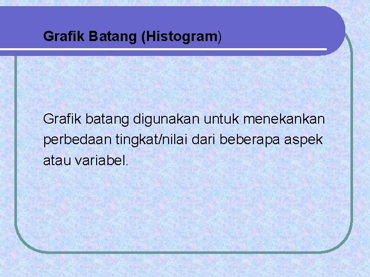 Grafik Batang (Histogram) Grafik batang digunakan untuk menekankan perbedaan tingkat/nilai dari beberapa aspek atau