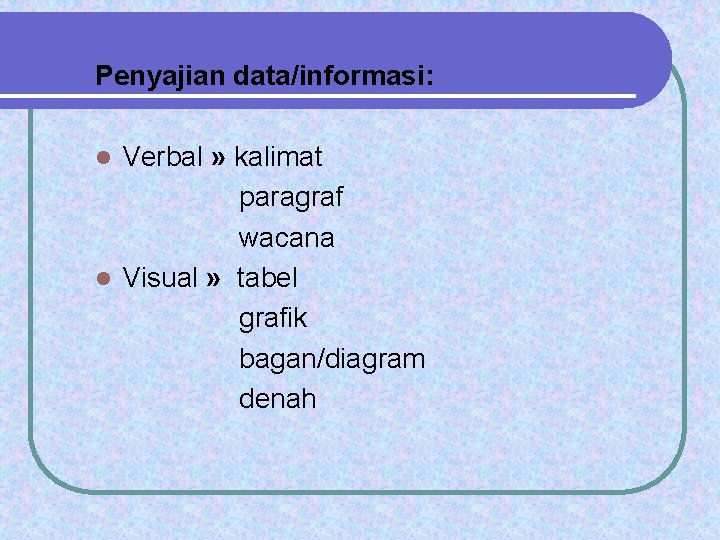 Penyajian data/informasi: Verbal » kalimat paragraf wacana l Visual » tabel grafik bagan/diagram denah