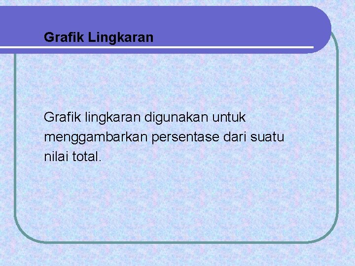 Grafik Lingkaran Grafik lingkaran digunakan untuk menggambarkan persentase dari suatu nilai total. 