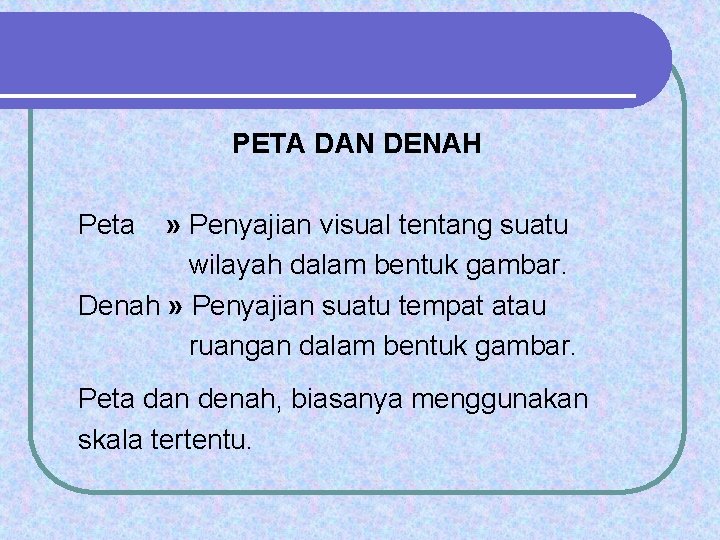 PETA DAN DENAH Peta » Penyajian visual tentang suatu wilayah dalam bentuk gambar. Denah