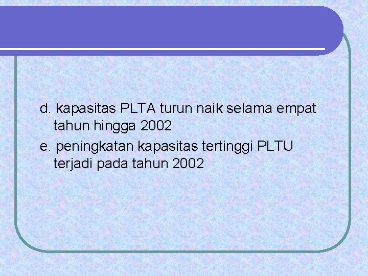 d. kapasitas PLTA turun naik selama empat tahun hingga 2002 e. peningkatan kapasitas tertinggi