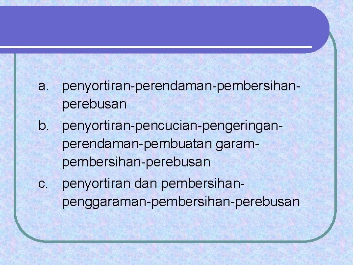 a. penyortiran-perendaman-pembersihanperebusan b. penyortiran-pencucian-pengeringanperendaman-pembuatan garampembersihan-perebusan c. penyortiran dan pembersihanpenggaraman-pembersihan-perebusan 