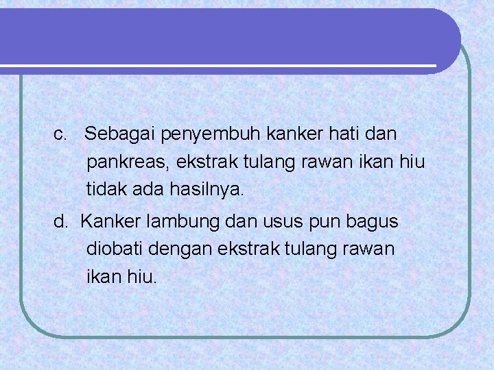 c. Sebagai penyembuh kanker hati dan pankreas, ekstrak tulang rawan ikan hiu tidak ada