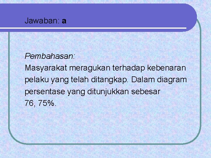 Jawaban: a Pembahasan: Masyarakat meragukan terhadap kebenaran pelaku yang telah ditangkap. Dalam diagram persentase