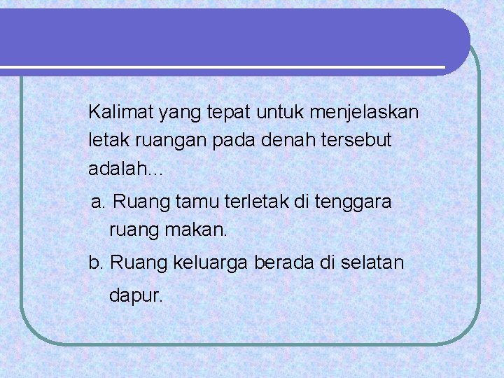 Kalimat yang tepat untuk menjelaskan letak ruangan pada denah tersebut adalah… a. Ruang tamu