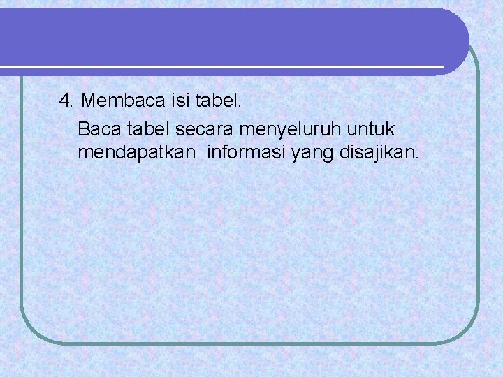 4. Membaca isi tabel. Baca tabel secara menyeluruh untuk mendapatkan informasi yang disajikan. 