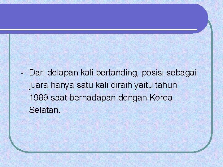 - Dari delapan kali bertanding, posisi sebagai juara hanya satu kali diraih yaitu tahun