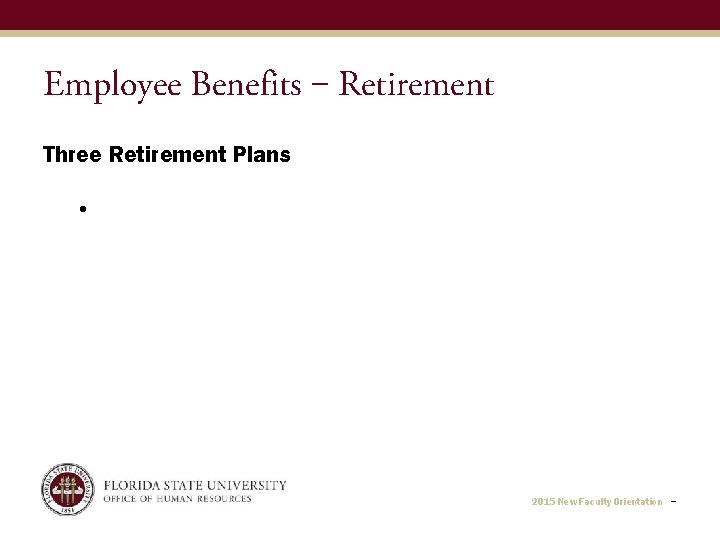 Employee Benefits ‒ Retirement Three Retirement Plans • 2015 New Faculty Orientation − 
