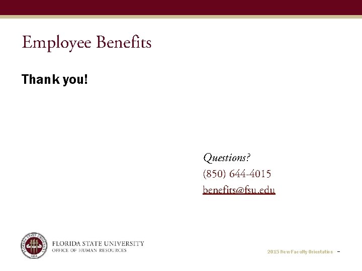 Employee Benefits Thank you! Questions? (850) 644 -4015 benefits@fsu. edu 2015 New Faculty Orientation