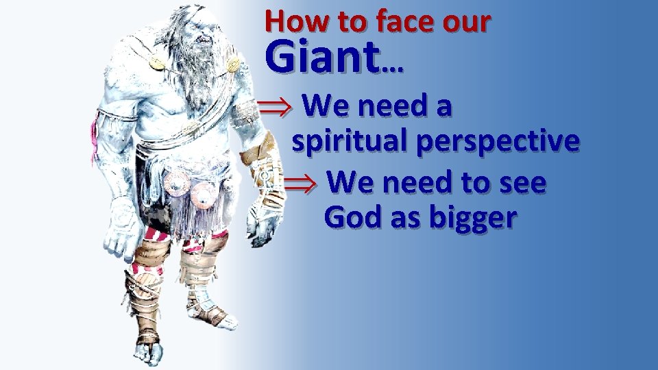 How to face our Giant… We need a spiritual perspective We need to see