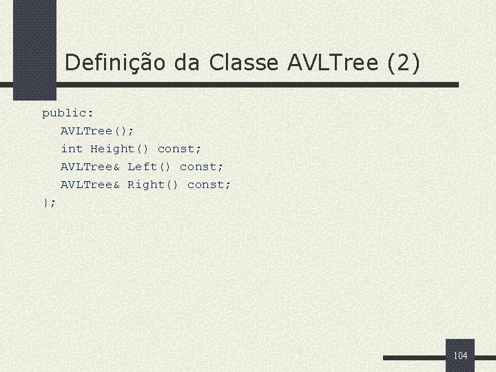Definição da Classe AVLTree (2) public: AVLTree(); int Height() const; AVLTree& Left() const; AVLTree&