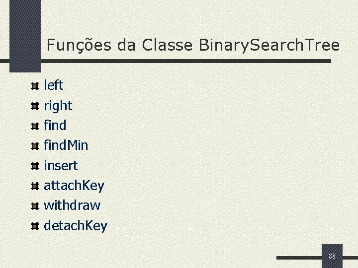 Funções da Classe Binary. Search. Tree left right find. Min insert attach. Key withdraw