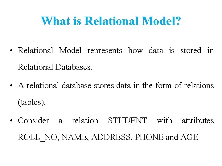 What is Relational Model? • Relational Model represents how data is stored in Relational