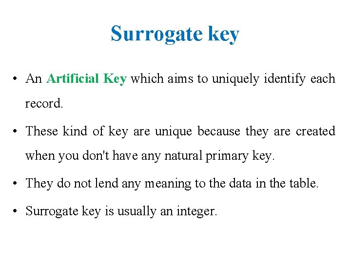 Surrogate key • An Artificial Key which aims to uniquely identify each record. •