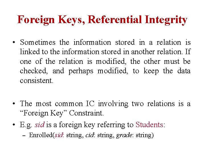 Foreign Keys, Referential Integrity • Sometimes the information stored in a relation is linked